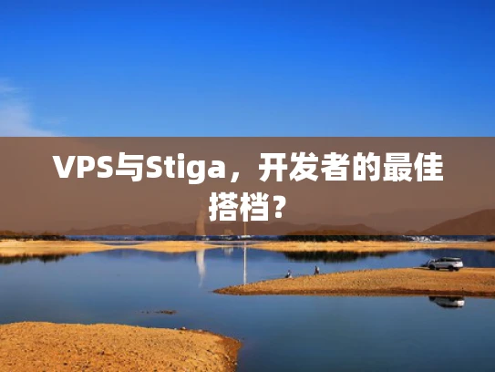 VPS与Stiga，开发者的最佳搭档？