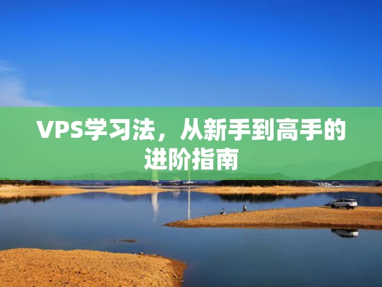 VPS学习法，从新手到高手的进阶指南