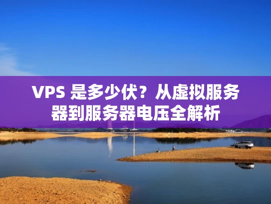 VPS 是多少伏？从虚拟服务器到服务器电压全解析
