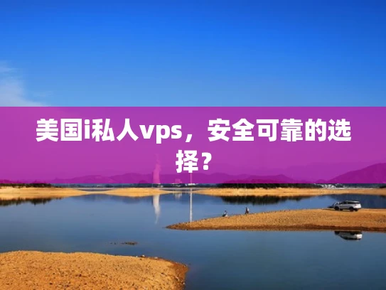 美国i私人vps，安全可靠的选择？