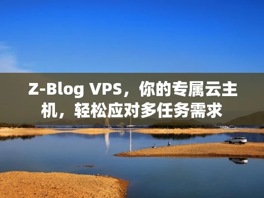 Z-Blog VPS，你的专属云主机，轻松应对多任务需求