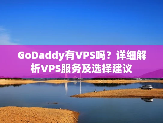 GoDaddy有VPS吗？详细解析VPS服务及选择建议