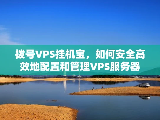 拨号VPS挂机宝，如何安全高效地配置和管理VPS服务器