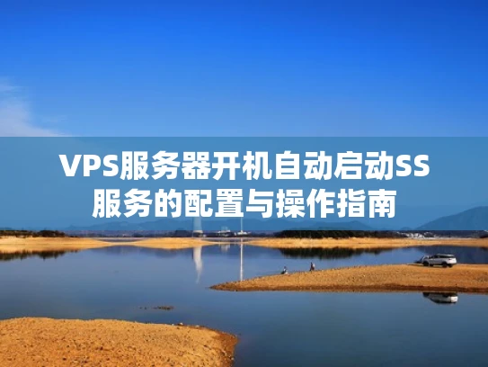 VPS服务器开机自动启动SS服务的配置与操作指南