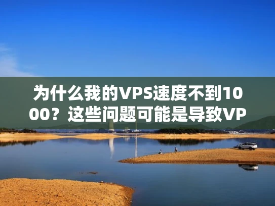 为什么我的VPS速度不到1000？这些问题可能是导致VPS速度慢的罪魁祸首