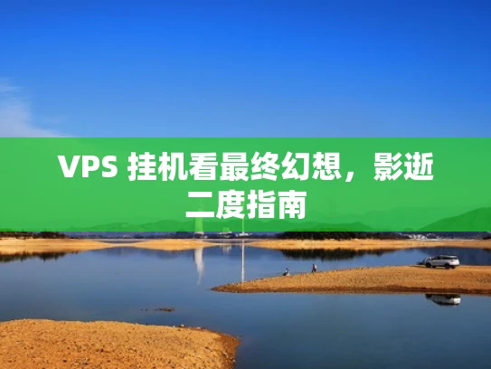 VPS 挂机看最终幻想，影逝二度指南