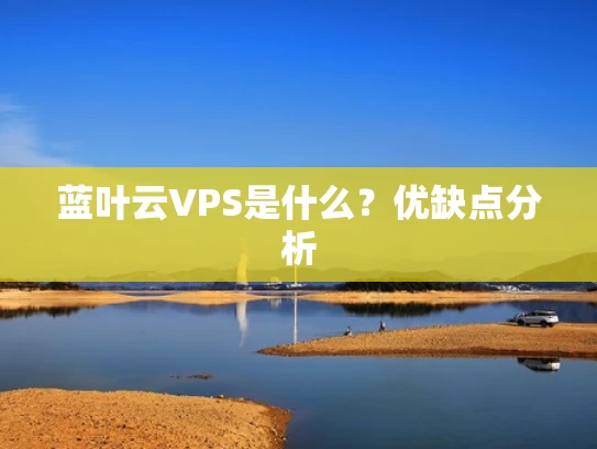 蓝叶云VPS是什么？优缺点分析