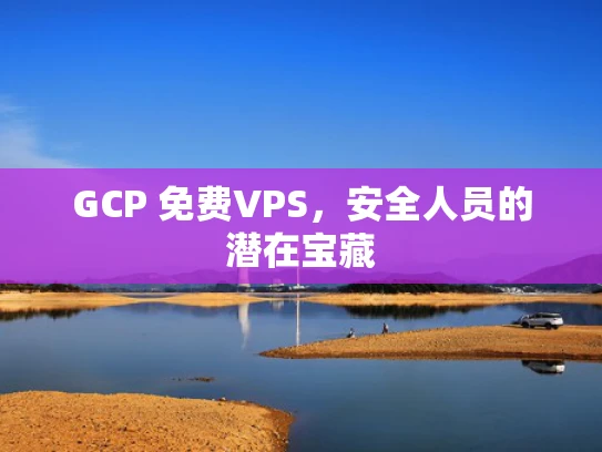 GCP 免费VPS，安全人员的潜在宝藏