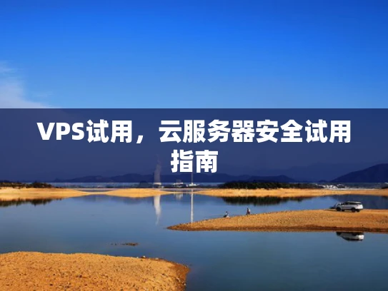 VPS试用，云服务器安全试用指南