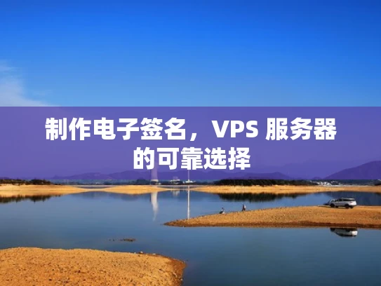 制作电子签名，VPS 服务器的可靠选择