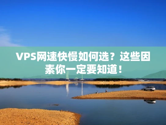 VPS网速快慢如何选？这些因素你一定要知道！
