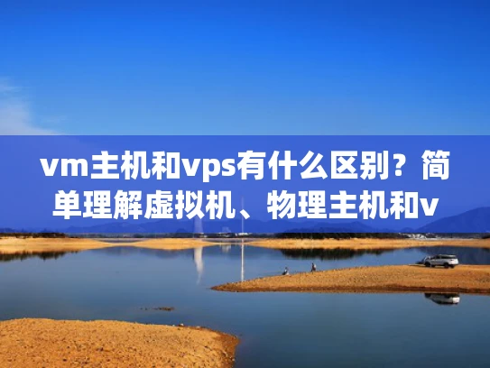 vm主机和vps有什么区别？简单理解虚拟机、物理主机和vps的关系