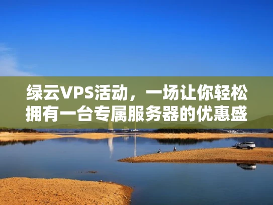 绿云VPS活动，一场让你轻松拥有一台专属服务器的优惠盛宴