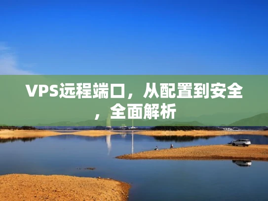 VPS远程端口，从配置到安全，全面解析