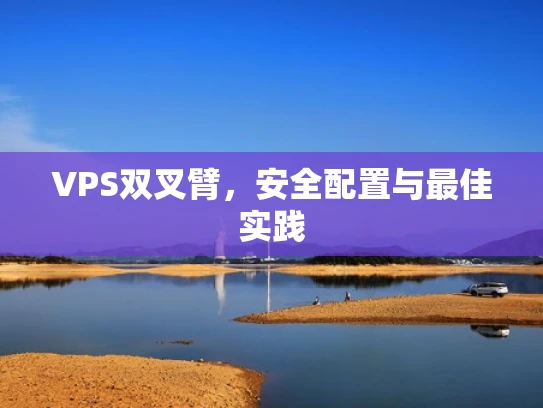 VPS双叉臂，安全配置与最佳实践