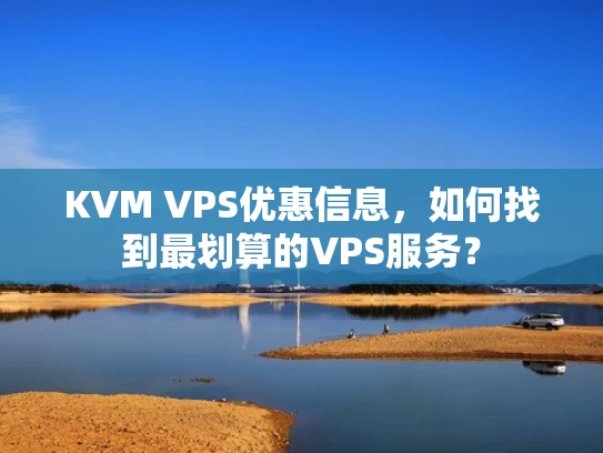 KVM VPS优惠信息，如何找到最划算的VPS服务？