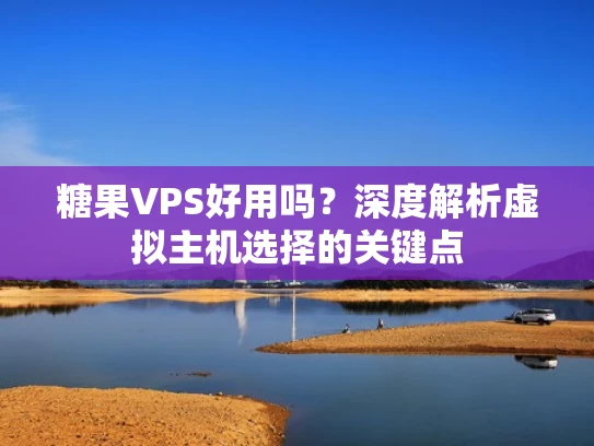 糖果VPS好用吗？深度解析虚拟主机选择的关键点