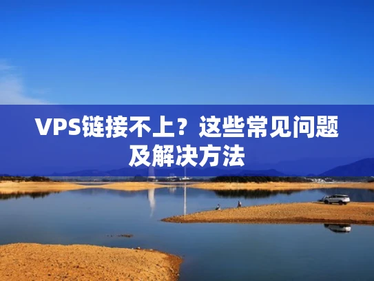 VPS链接不上？这些常见问题及解决方法