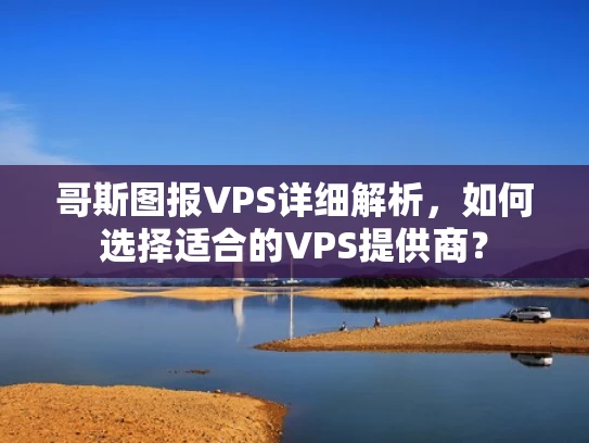 哥斯图报VPS详细解析，如何选择适合的VPS提供商？