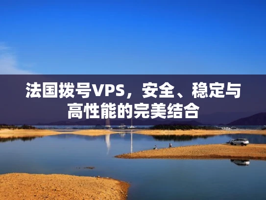 法国拨号VPS，安全、稳定与高性能的完美结合