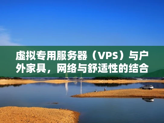 虚拟专用服务器（VPS）与户外家具，网络与舒适性的结合