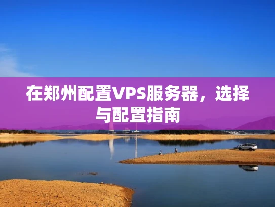 在郑州配置VPS服务器，选择与配置指南