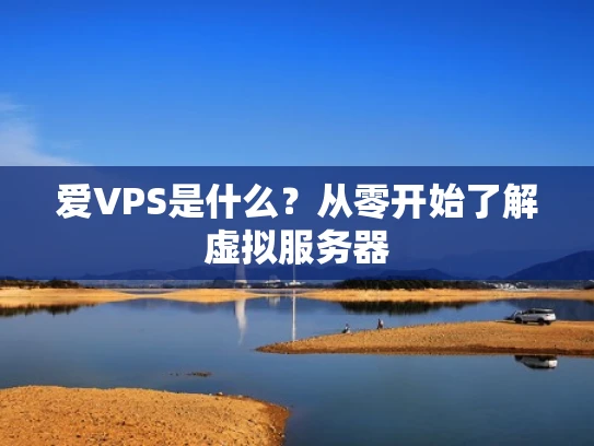 爱VPS是什么？从零开始了解虚拟服务器