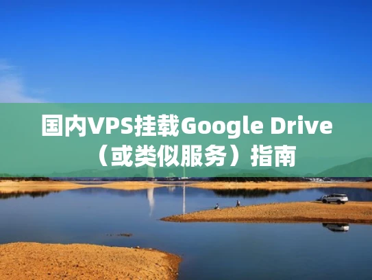 国内VPS挂载Google Drive（或类似服务）指南