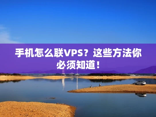 手机怎么联VPS？这些方法你必须知道！