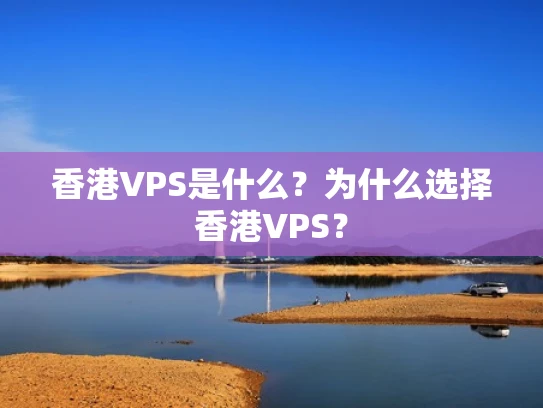 香港VPS是什么？为什么选择香港VPS？