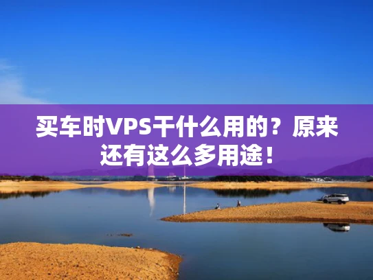 买车时VPS干什么用的？原来还有这么多用途！