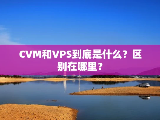 CVM和VPS到底是什么？区别在哪里？