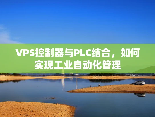 VPS控制器与PLC结合，如何实现工业自动化管理