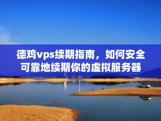 德鸡vps续期指南，如何安全可靠地续期你的虚拟服务器