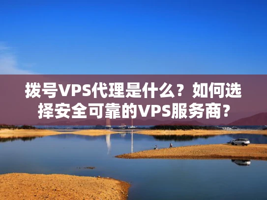 拨号VPS代理是什么？如何选择安全可靠的VPS服务商？
