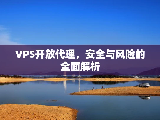 VPS开放代理，安全与风险的全面解析