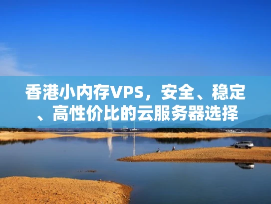 香港小内存VPS，安全、稳定、高性价比的云服务器选择