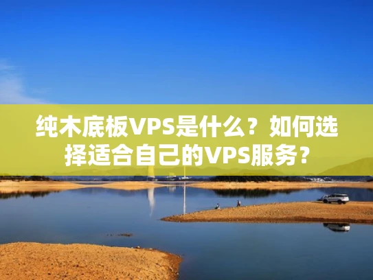 纯木底板VPS是什么？如何选择适合自己的VPS服务？