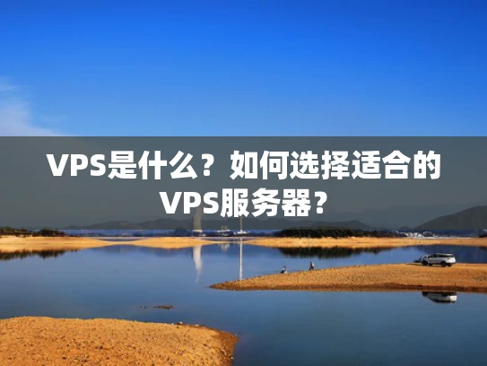 VPS是什么？如何选择适合的VPS服务器？
