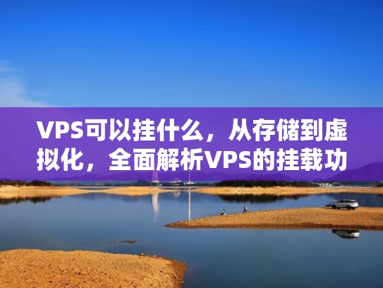 VPS可以挂什么，从存储到虚拟化，全面解析VPS的挂载功能