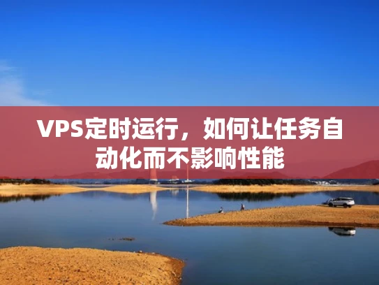 VPS定时运行，如何让任务自动化而不影响性能