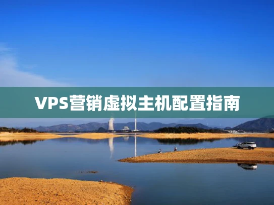 VPS营销虚拟主机配置指南