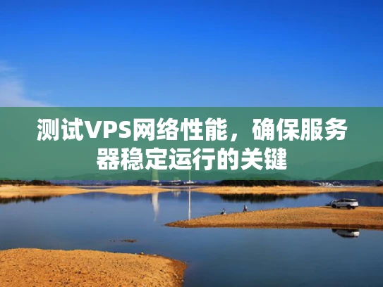 测试VPS网络性能，确保服务器稳定运行的关键