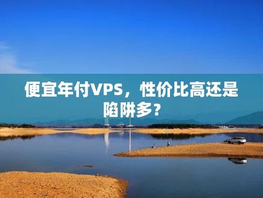 便宜年付VPS，性价比高还是陷阱多？