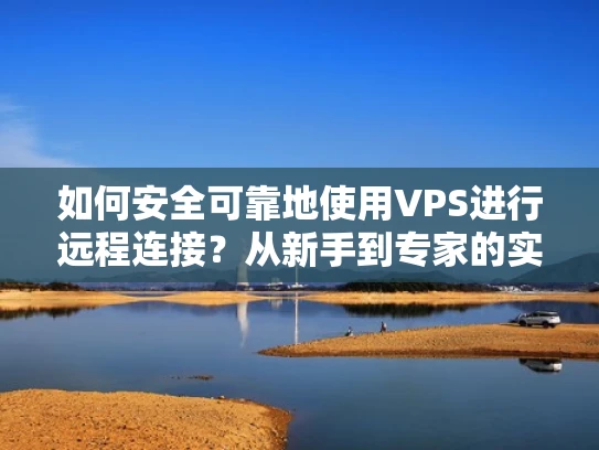 如何安全可靠地使用VPS进行远程连接？从新手到专家的实用方案