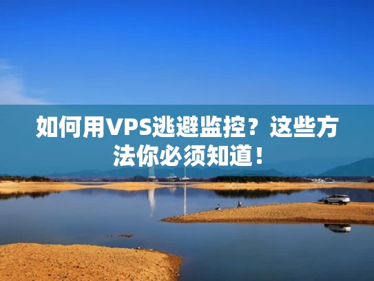 如何用VPS逃避监控？这些方法你必须知道！