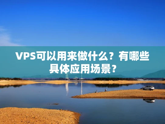 VPS可以用来做什么？有哪些具体应用场景？