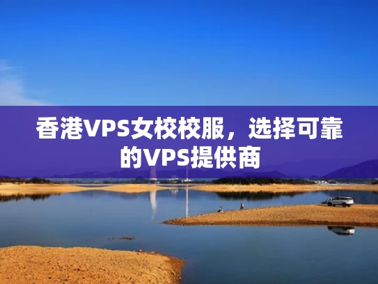香港VPS女校校服，选择可靠的VPS提供商