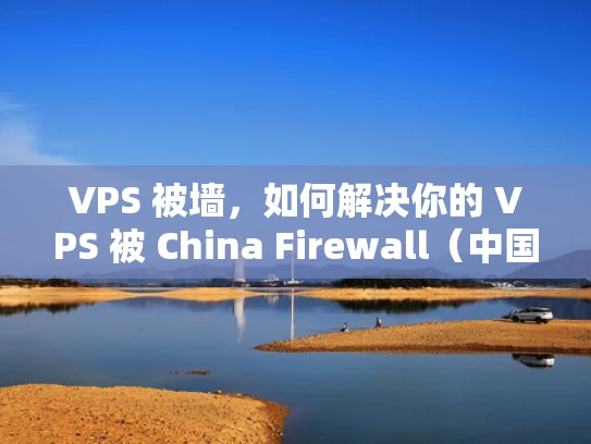 VPS 被墙，如何解决你的 VPS 被 China Firewall（中国防火墙）拦截的问题