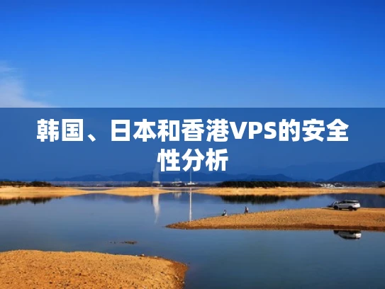 韩国、日本和香港VPS的安全性分析
